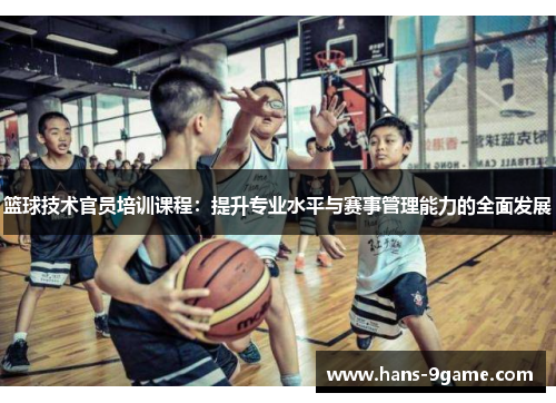 篮球技术官员培训课程：提升专业水平与赛事管理能力的全面发展