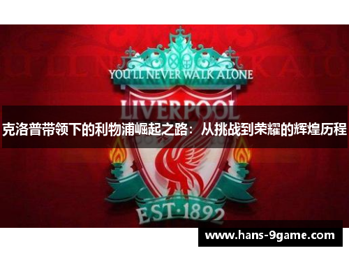克洛普带领下的利物浦崛起之路：从挑战到荣耀的辉煌历程