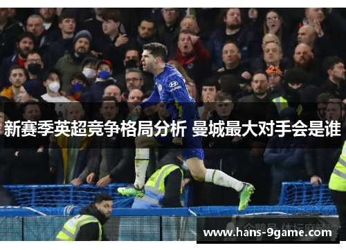 新赛季英超竞争格局分析 曼城最大对手会是谁