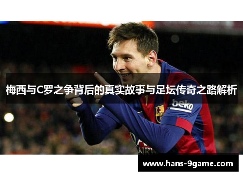 梅西与C罗之争背后的真实故事与足坛传奇之路解析