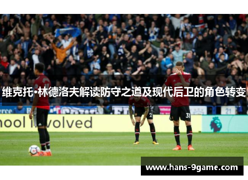 维克托·林德洛夫解读防守之道及现代后卫的角色转变