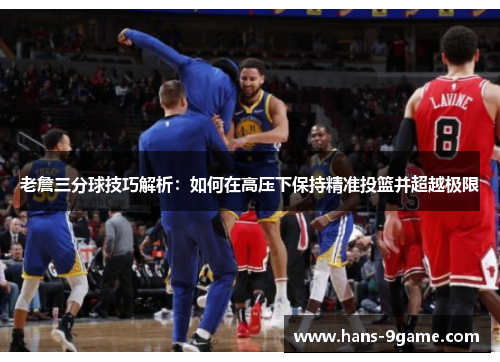 老詹三分球技巧解析：如何在高压下保持精准投篮并超越极限