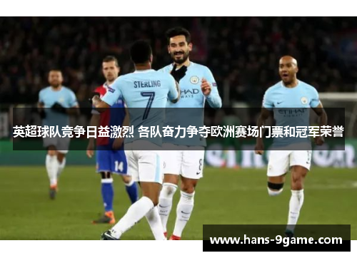 英超球队竞争日益激烈 各队奋力争夺欧洲赛场门票和冠军荣誉