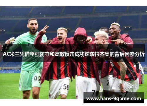 AC米兰凭借坚强防守和高效反击成功逆袭拉齐奥的背后因素分析