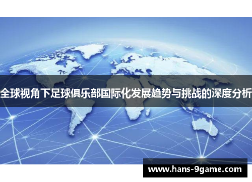 全球视角下足球俱乐部国际化发展趋势与挑战的深度分析