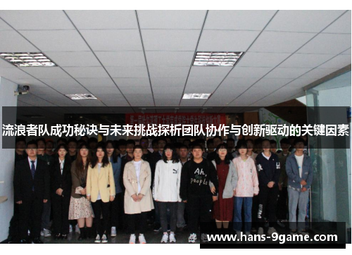 流浪者队成功秘诀与未来挑战探析团队协作与创新驱动的关键因素
