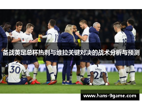 备战英足总杯热刺与维拉关键对决的战术分析与预测