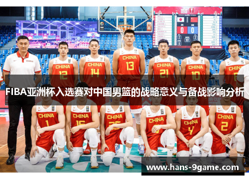 FIBA亚洲杯入选赛对中国男篮的战略意义与备战影响分析