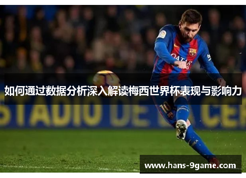 如何通过数据分析深入解读梅西世界杯表现与影响力