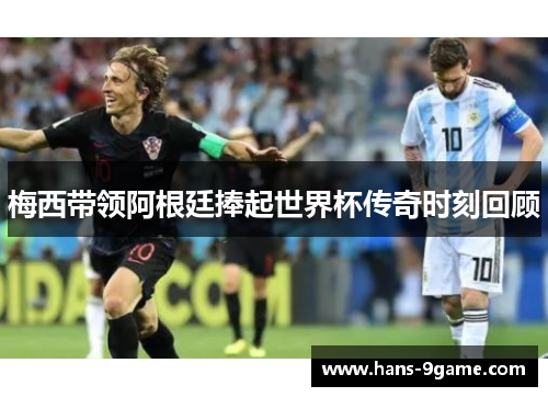 梅西带领阿根廷捧起世界杯传奇时刻回顾