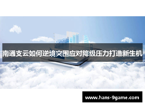南通支云如何逆境突围应对降级压力打造新生机