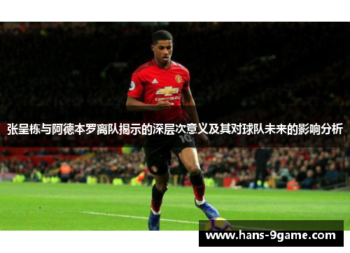 张呈栋与阿德本罗离队揭示的深层次意义及其对球队未来的影响分析