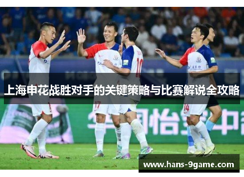 上海申花战胜对手的关键策略与比赛解说全攻略