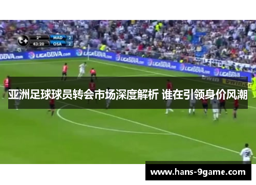 亚洲足球球员转会市场深度解析 谁在引领身价风潮