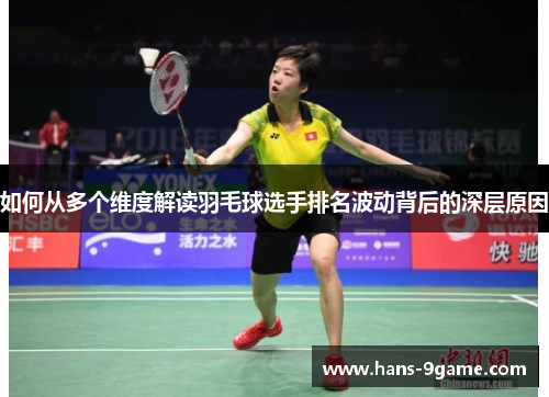 如何从多个维度解读羽毛球选手排名波动背后的深层原因