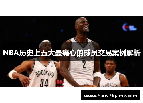 NBA历史上五大最痛心的球员交易案例解析