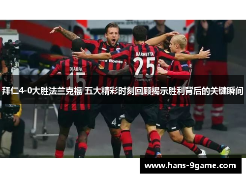 拜仁4-0大胜法兰克福 五大精彩时刻回顾揭示胜利背后的关键瞬间