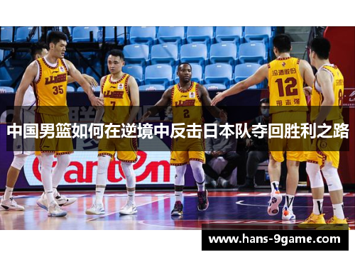 中国男篮如何在逆境中反击日本队夺回胜利之路