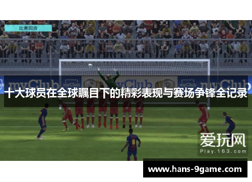 十大球员在全球瞩目下的精彩表现与赛场争锋全记录
