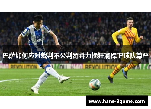 巴萨如何应对裁判不公判罚并力挽狂澜捍卫球队尊严