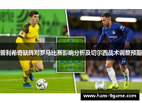 普利希奇缺阵对罗马比赛影响分析及切尔西战术调整预期