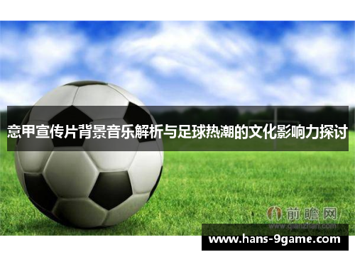 意甲宣传片背景音乐解析与足球热潮的文化影响力探讨