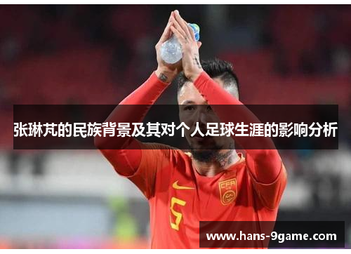 张琳芃的民族背景及其对个人足球生涯的影响分析