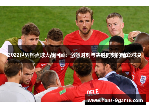 2022世界杯点球大战回顾：激烈时刻与决胜时刻的精彩对决