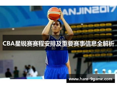 CBA星锐赛赛程安排及重要赛事信息全解析
