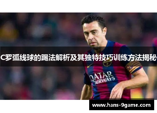 C罗弧线球的踢法解析及其独特技巧训练方法揭秘