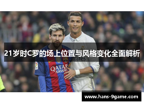 21岁时C罗的场上位置与风格变化全面解析 21岁时C罗的场上位置与风格变化全面解析