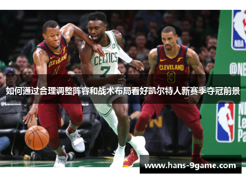 如何通过合理调整阵容和战术布局看好凯尔特人新赛季夺冠前景