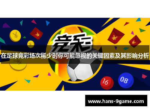 在足球竞彩场次稀少时你可能忽视的关键因素及其影响分析 在足球竞彩场次稀少时你可能忽视的关键因素及其影响分析
