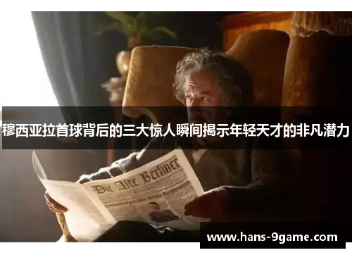 穆西亚拉首球背后的三大惊人瞬间揭示年轻天才的非凡潜力 穆西亚拉首球背后的三大惊人瞬间揭示年轻天才的非凡潜力