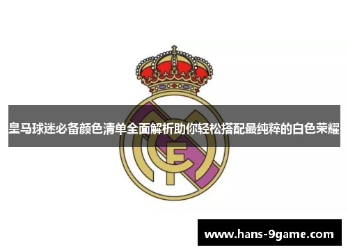 皇马球迷必备颜色清单全面解析助你轻松搭配最纯粹的白色荣耀