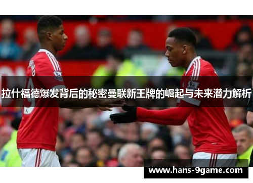 拉什福德爆发背后的秘密曼联新王牌的崛起与未来潜力解析 拉什福德爆发背后的秘密曼联新王牌的崛起与未来潜力解析
