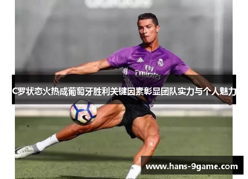 C罗状态火热成葡萄牙胜利关键因素彰显团队实力与个人魅力