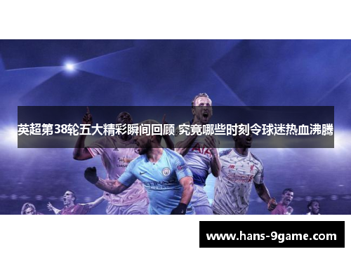 英超第38轮五大精彩瞬间回顾 究竟哪些时刻令球迷热血沸腾