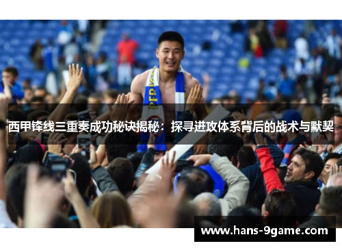 西甲锋线三重奏成功秘诀揭秘：探寻进攻体系背后的战术与默契
