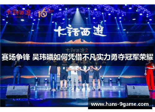 赛场争锋 吴玮曦如何凭借不凡实力勇夺冠军荣耀