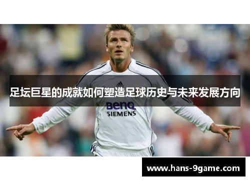 足坛巨星的成就如何塑造足球历史与未来发展方向 足坛巨星的成就如何塑造足球历史与未来发展方向
