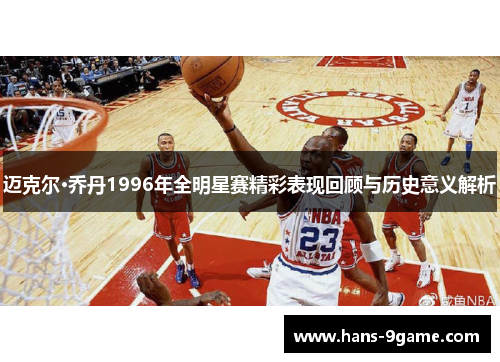 迈克尔·乔丹1996年全明星赛精彩表现回顾与历史意义解析 迈克尔·乔丹1996年全明星赛精彩表现回顾与历史意义解析