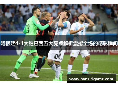 阿根廷4-1大胜巴西五大亮点解析震撼全场的精彩瞬间