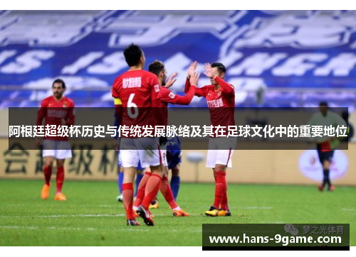 阿根廷超级杯历史与传统发展脉络及其在足球文化中的重要地位 阿根廷超级杯历史与传统发展脉络及其在足球文化中的重要地位