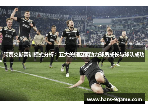 阿贾克斯青训模式分析:五大关键因素助力球员成长与球队成功 阿贾克斯青训模式分析:五大关键因素助力球员成长与球队成功