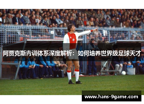 阿贾克斯青训体系深度解析:如何培养世界级足球天才 阿贾克斯青训体系深度解析:如何培养世界级足球天才