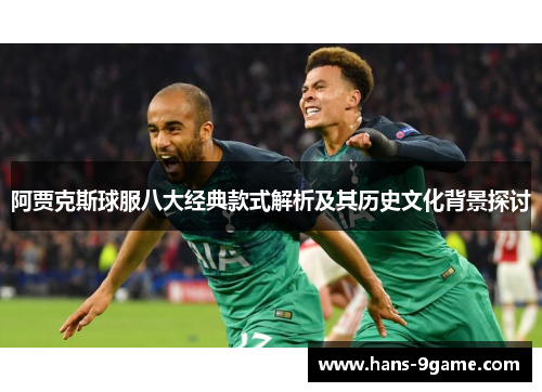 阿贾克斯球服八大经典款式解析及其历史文化背景探讨 阿贾克斯球服八大经典款式解析及其历史文化背景探讨