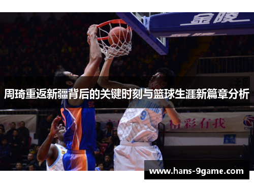 周琦重返新疆背后的关键时刻与篮球生涯新篇章分析 周琦重返新疆背后的关键时刻与篮球生涯新篇章分析
