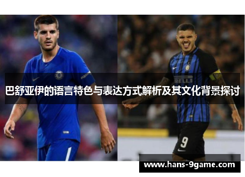 巴舒亚伊的语言特色与表达方式解析及其文化背景探讨 巴舒亚伊的语言特色与表达方式解析及其文化背景探讨