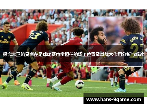 探究大卫路易斯在足球比赛中常担任的场上位置及其战术作用分析与解读